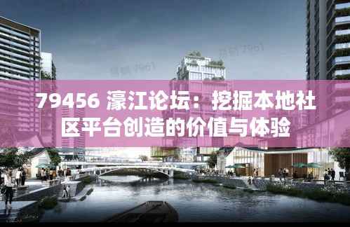 79456 濠江论坛：挖掘本地社区平台创造的价值与体验