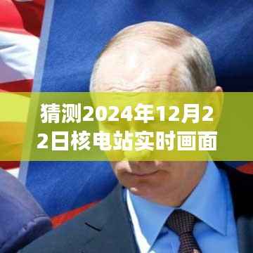 揭秘未来,穿越时空探寻核电站实时画面拍摄之旅,预测2024年12月22日核电站监控画面拍摄技术揭秘。