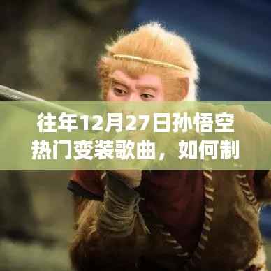 往年12月27日孙悟空变装歌曲制作指南,从初学者到进阶用户的全面教程