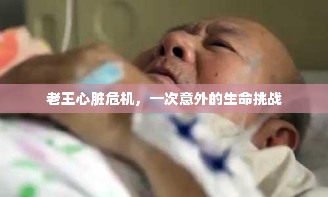 老王心脏危机,一次意外的生命挑战