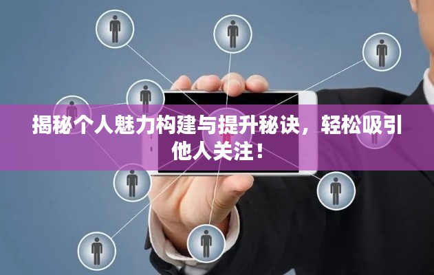 揭秘个人魅力构建与提升秘诀,轻松吸引他人关注!