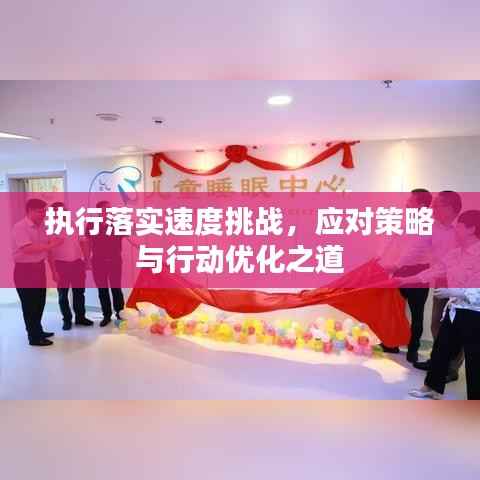 执行落实速度挑战，应对策略与行动优化之道