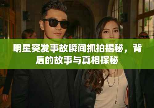 明星突发事故瞬间抓拍揭秘,背后的故事与真相探秘