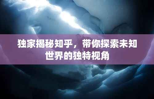 独家揭秘知乎,带你探索未知世界的独特视角