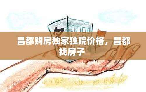 昌都购房独家独院价格，昌都找房子 