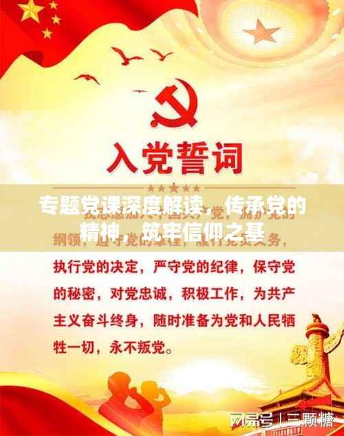 专题党课深度解读,传承党的精神,筑牢信仰之基