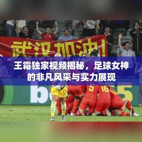 王霜独家视频揭秘,足球女神的非凡风采与实力展现