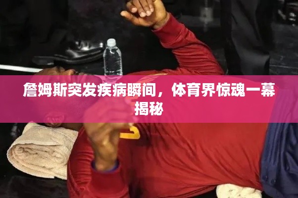 詹姆斯突发疾病瞬间,体育界惊魂一幕揭秘
