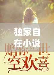 独家自在小说,独家放眏