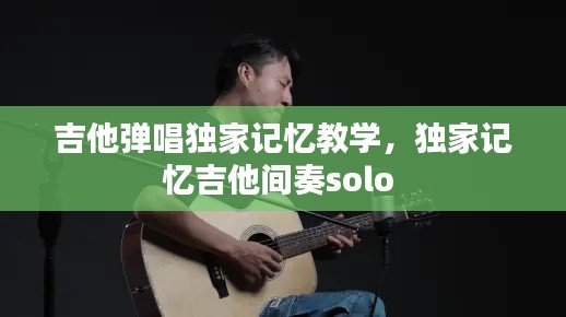 吉他弹唱独家记忆教学,独家记忆吉他间奏solo