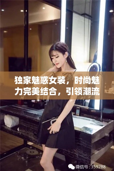 独家魅惑女装,时尚魅力完美结合,引领潮流新风尚!