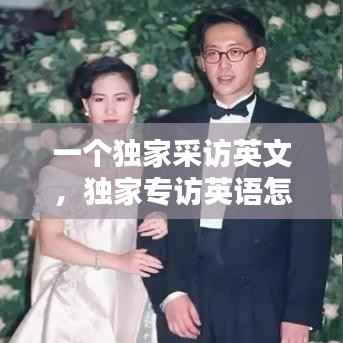 一个独家采访英文,独家专访英语怎么说