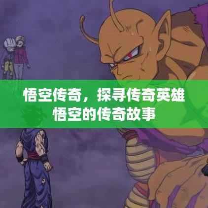 悟空传奇,探寻传奇英雄悟空的传奇故事