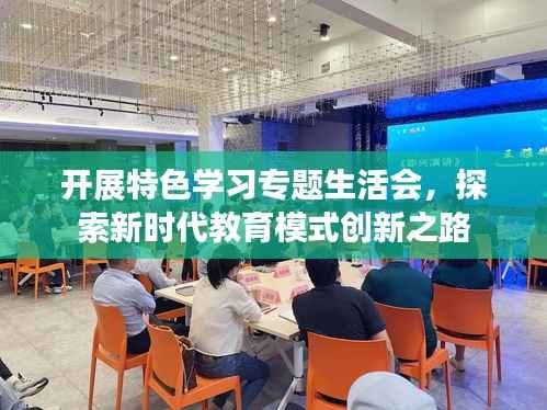 开展特色学习专题生活会,探索新时代教育模式创新之路
