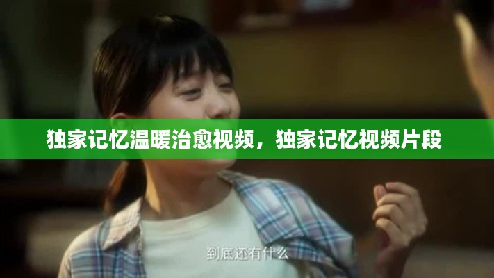 独家记忆温暖治愈视频,独家记忆视频片段