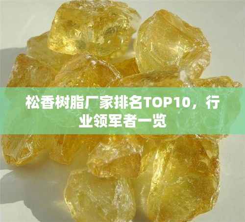 松香树脂厂家排名TOP10,行业领军者一览