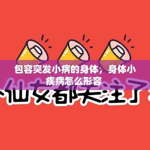 包容突发小病的身体,身体小疾病怎么形容