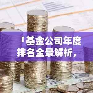 「基金公司年度排名全景解析,洞悉行业格局与趋势」