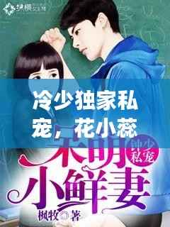 冷少独家私宠,花小蕊的甜蜜爱恋之旅