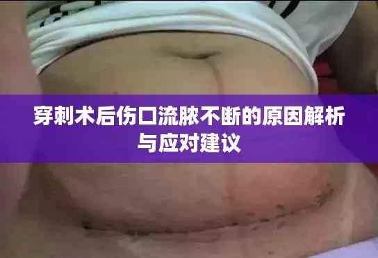 穿刺术后伤口流脓不断的原因解析与应对建议