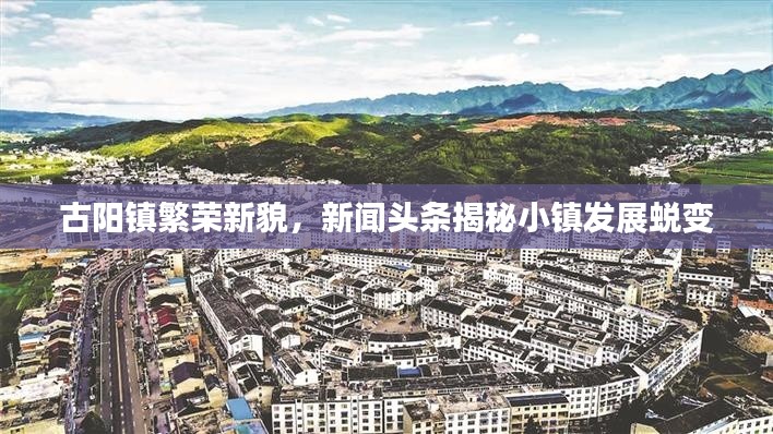 古阳镇繁荣新貌,新闻头条揭秘小镇发展蜕变
