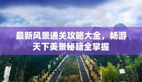 最新风景通关攻略大全,畅游天下美景秘籍全掌握