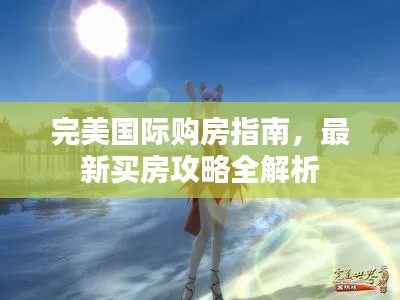完美国际购房指南,最新买房攻略全解析