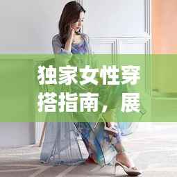独家女性穿搭指南,展现个性魅力的时尚艺术风采