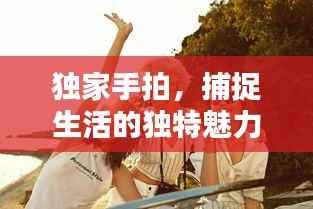 独家手拍，捕捉生活的独特魅力与美好瞬间