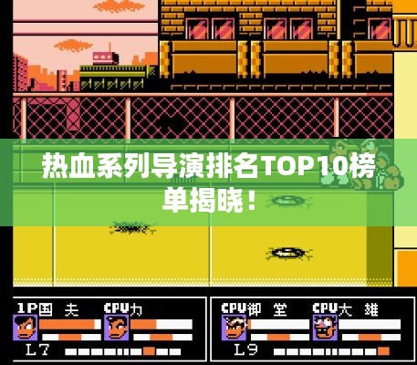 热血系列导演排名TOP10榜单揭晓!