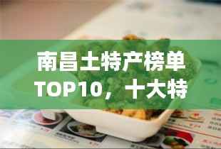 南昌土特产榜单TOP10，十大特色美食一网打尽！