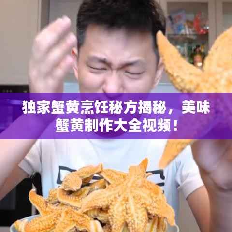 独家蟹黄烹饪秘方揭秘，美味蟹黄制作大全视频！