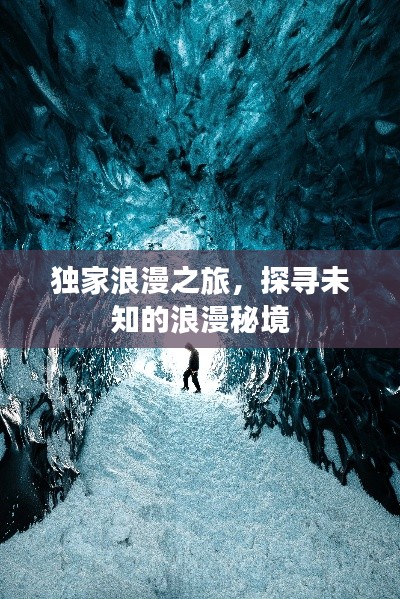 独家浪漫之旅,探寻未知的浪漫秘境