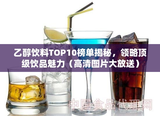 乙醇饮料TOP10榜单揭秘,领略顶级饮品魅力(高清图片大放送)