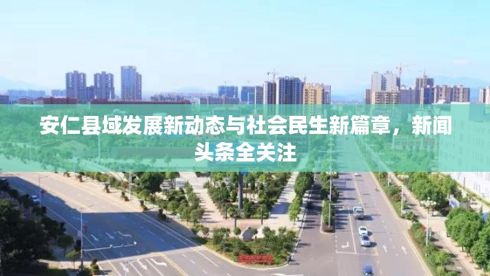 安仁县域发展新动态与社会民生新篇章，新闻头条全关注