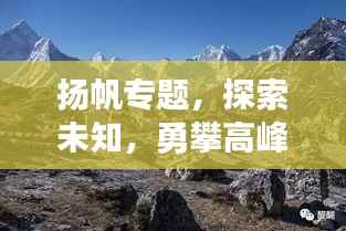 扬帆专题,探索未知,勇攀高峰之巅