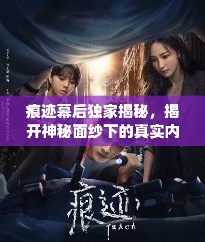 痕迹幕后独家揭秘,揭开神秘面纱下的真实内幕故事