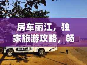 房车丽江，独家旅游攻略，畅游美景不容错过！