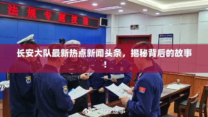 长安大队最新热点新闻头条,揭秘背后的故事!
