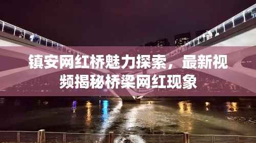 镇安网红桥魅力探索,最新视频揭秘桥梁网红现象