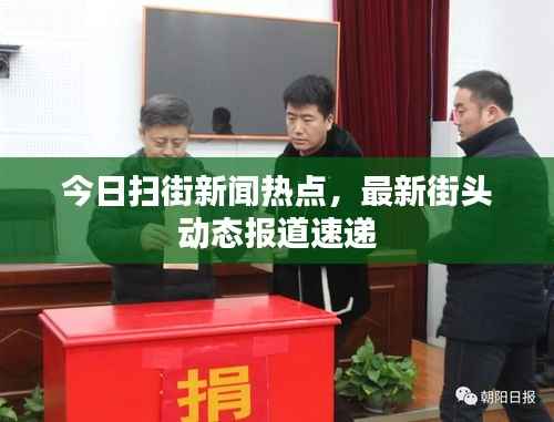 今日扫街新闻热点,最新街头动态报道速递