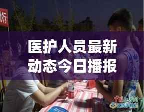 医护人员最新动态今日播报,关注健康守护者最新消息