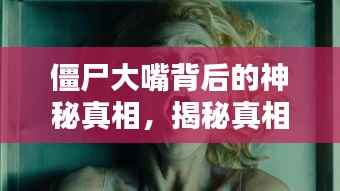 僵尸大嘴背后的神秘真相,揭秘真相,百度热议