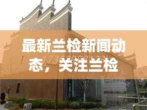 最新兰检新闻动态,关注兰检最新发展,掌握第一手资讯!