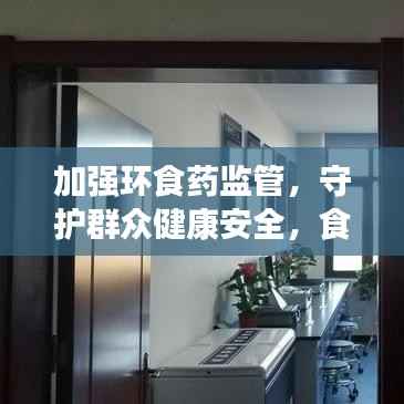 加强环食药监管,守护群众健康安全,食品安全重中之重