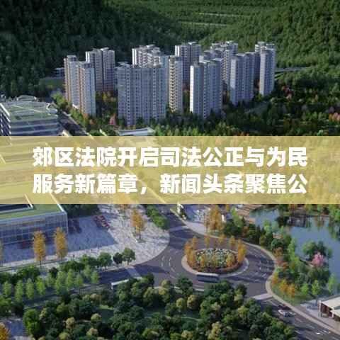 郊区法院开启司法公正与为民服务新篇章,新闻头条聚焦公正司法实践