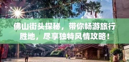 佛山街头探秘，带你畅游旅行胜地，尽享独特风情攻略！