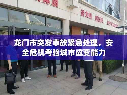 龙门市突发事故紧急处理，安全危机考验城市应变能力