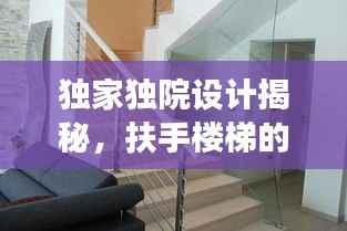 独家独院设计揭秘,扶手楼梯的创新设计与实用功能