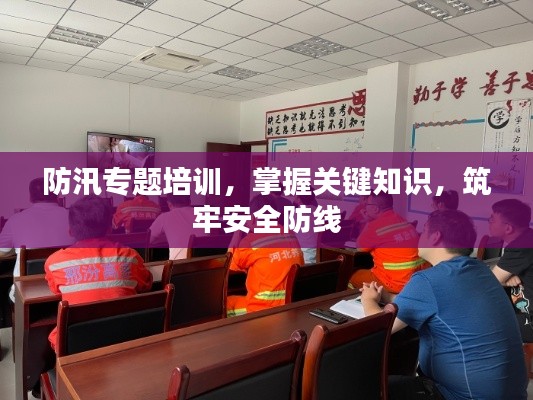 防汛专题培训,掌握关键知识,筑牢安全防线